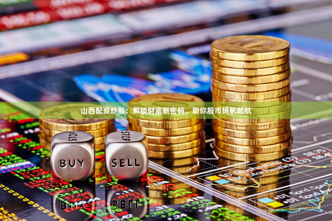 山西配资炒股：解锁财富新密码，助你股市扬帆起航