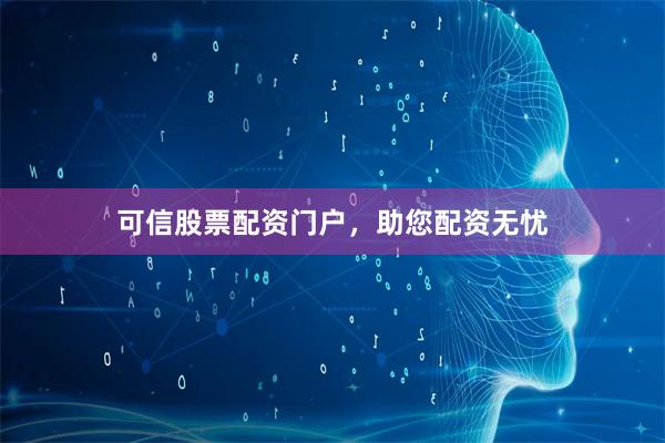 可信股票配资门户，助您配资无忧