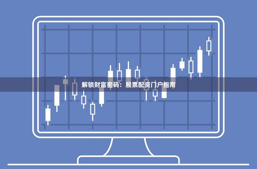 解锁财富密码：股票配资门户指南