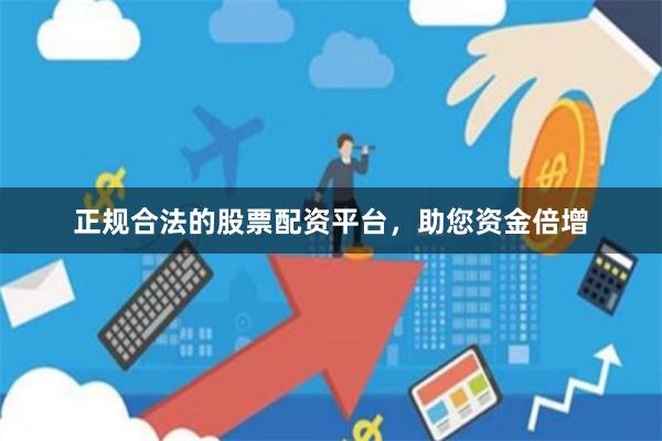 正规合法的股票配资平台，助您资金倍增