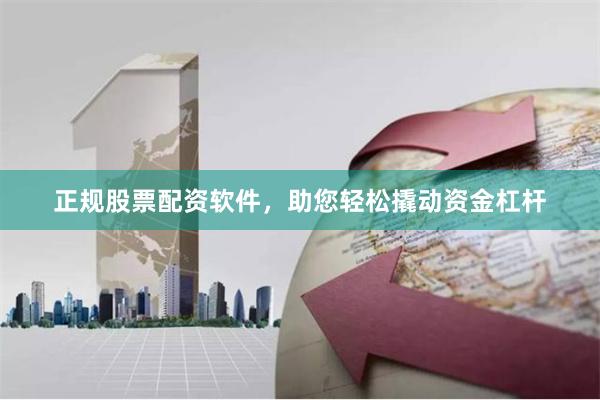 正规股票配资软件，助您轻松撬动资金杠杆