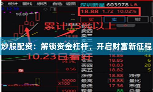 炒股配资：解锁资金杠杆，开启财富新征程