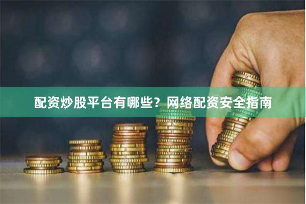 配资炒股平台有哪些？网络配资安全指南