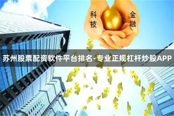 苏州股票配资软件平台排名-专业正规杠杆炒股APP