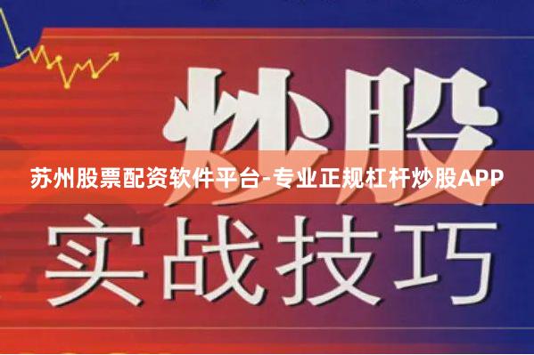 苏州股票配资软件平台-专业正规杠杆炒股APP