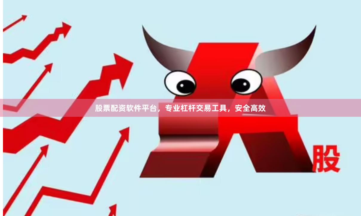 股票配资软件平台，专业杠杆交易工具，安全高效