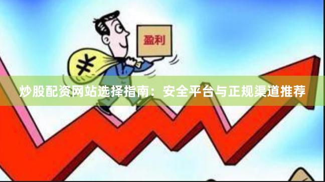 炒股配资网站选择指南：安全平台与正规渠道推荐