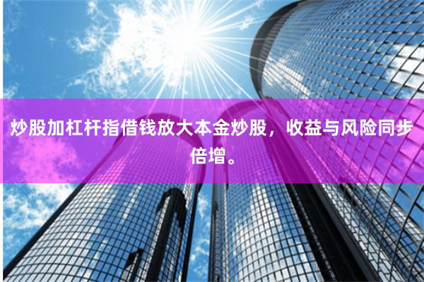 炒股加杠杆指借钱放大本金炒股，收益与风险同步倍增。