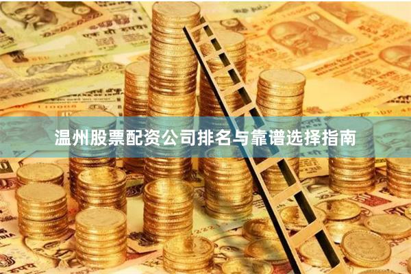 温州股票配资公司排名与靠谱选择指南